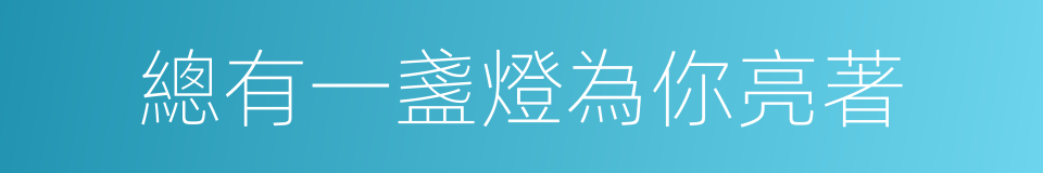 總有一盞燈為你亮著的同義詞