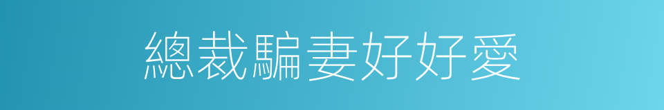 總裁騙妻好好愛的同義詞