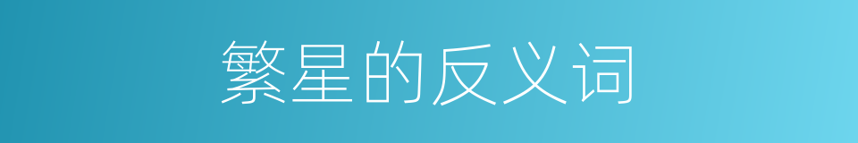 繁星的反义词的同义词