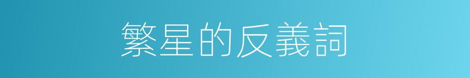 繁星的反義詞的同義詞