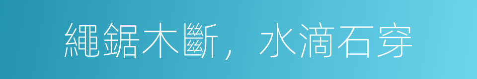 繩鋸木斷，水滴石穿的同義詞