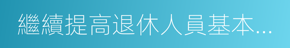 繼續提高退休人員基本養老金標準的同義詞