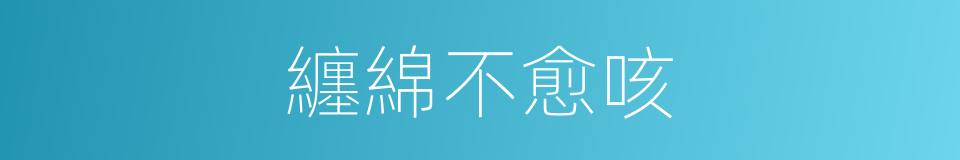 纏綿不愈咳的同義詞