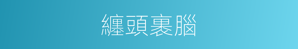 纏頭裹腦的意思