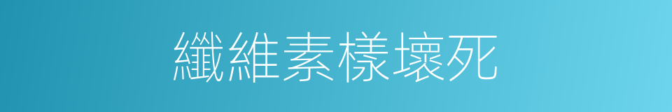 纖維素樣壞死的同義詞