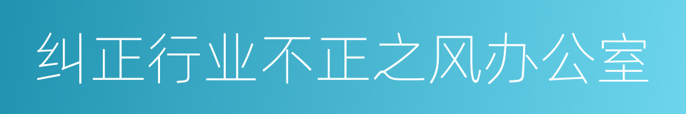 纠正行业不正之风办公室的意思