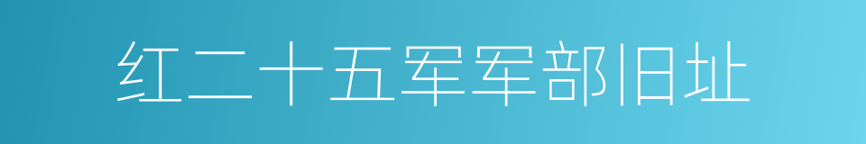 红二十五军军部旧址的同义词