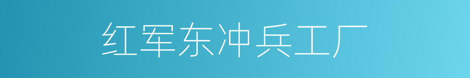 红军东冲兵工厂的意思