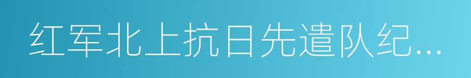 红军北上抗日先遣队纪念馆的同义词