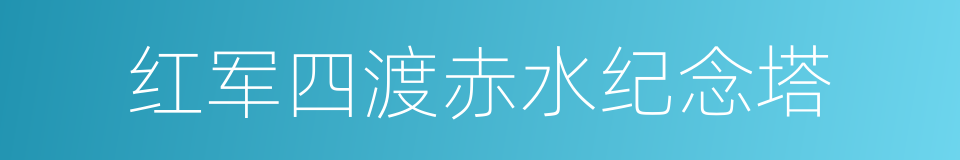 红军四渡赤水纪念塔的同义词