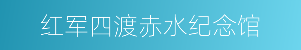 红军四渡赤水纪念馆的同义词