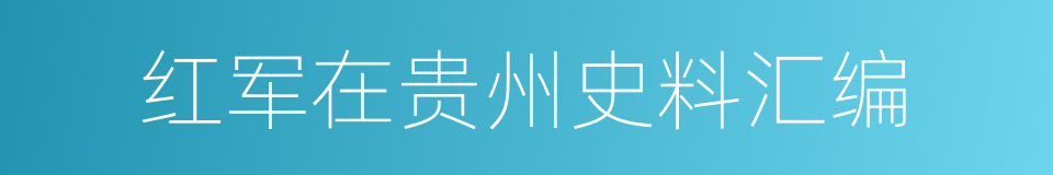 红军在贵州史料汇编的同义词