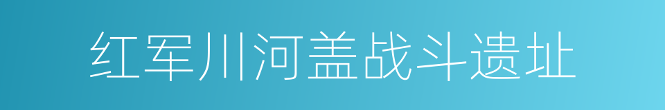 红军川河盖战斗遗址的同义词