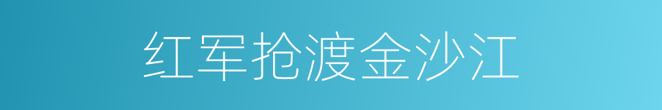 红军抢渡金沙江的同义词