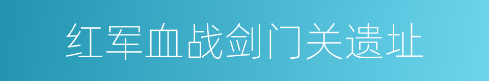 红军血战剑门关遗址的同义词