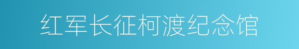 红军长征柯渡纪念馆的同义词