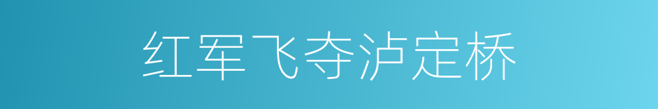 红军飞夺泸定桥的同义词