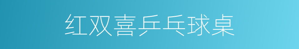 红双喜乒乓球桌的同义词