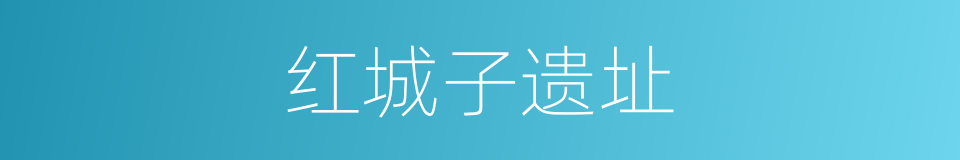 红城子遗址的同义词