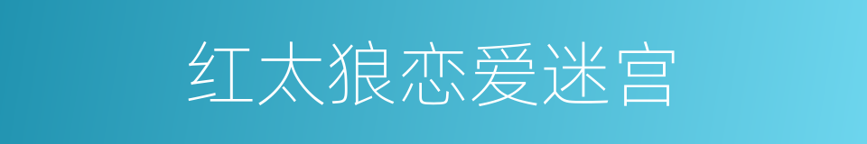 红太狼恋爱迷宫的同义词