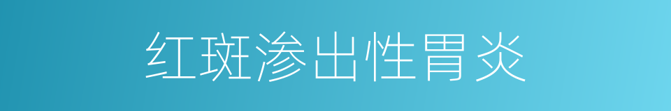 红斑渗出性胃炎的同义词