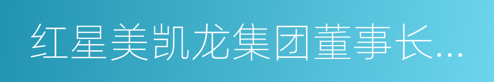 红星美凯龙集团董事长车建新的同义词