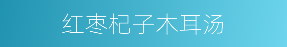 红枣杞子木耳汤的同义词