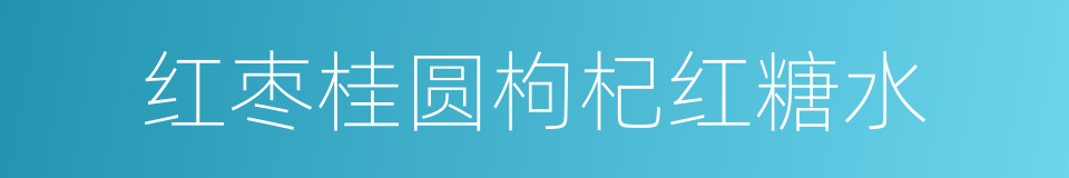 红枣桂圆枸杞红糖水的意思