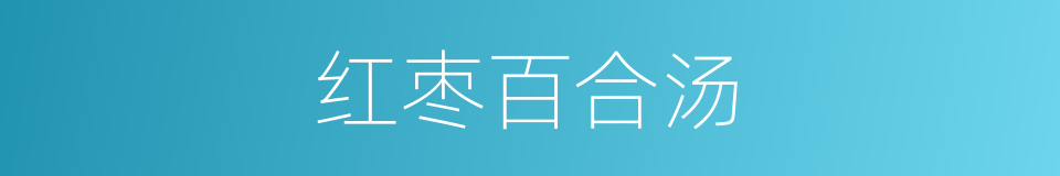 红枣百合汤的同义词