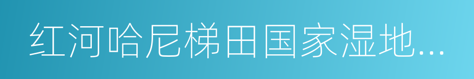 红河哈尼梯田国家湿地公园的同义词