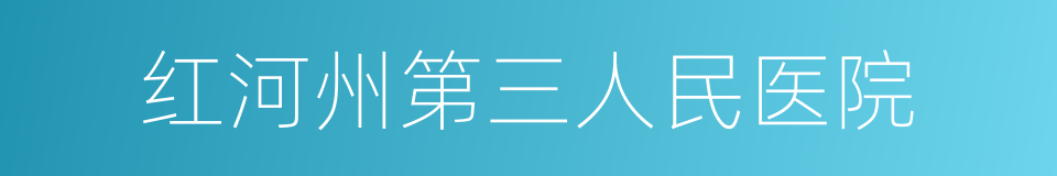 红河州第三人民医院的同义词