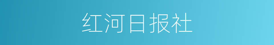 红河日报社的同义词