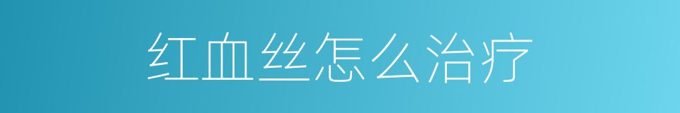 红血丝怎么治疗的同义词