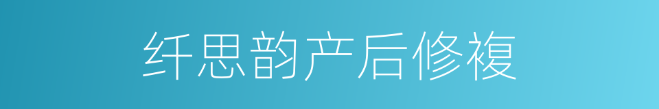 纤思韵产后修複的同义词