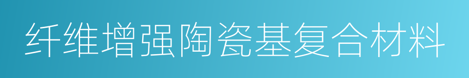 纤维增强陶瓷基复合材料的同义词