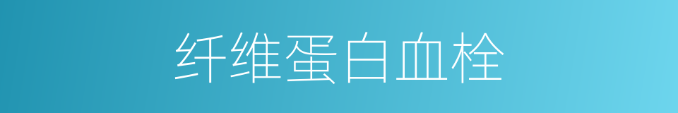 纤维蛋白血栓的同义词