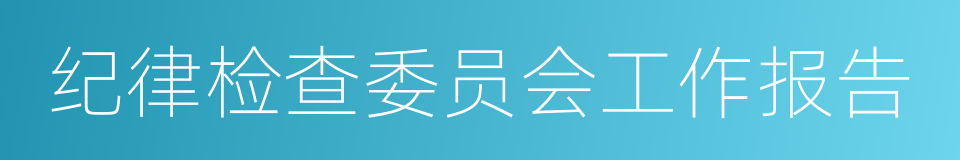 纪律检查委员会工作报告的同义词