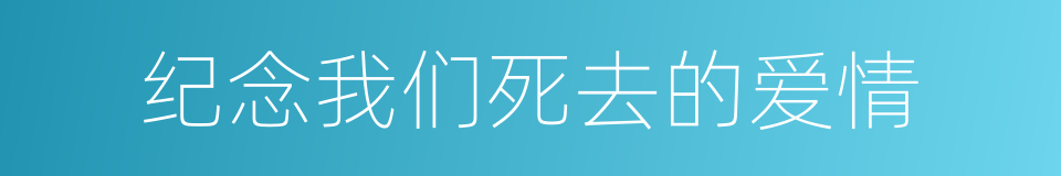 纪念我们死去的爱情的意思