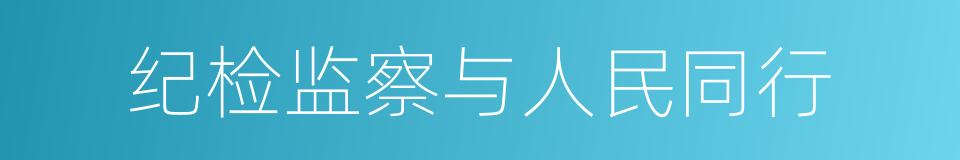 纪检监察与人民同行的同义词