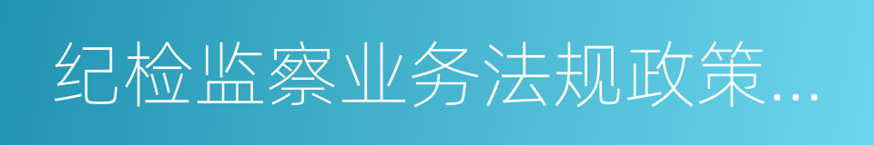 纪检监察业务法规政策选编的同义词