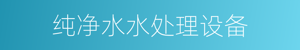 纯净水水处理设备的同义词