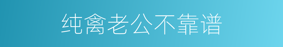 纯禽老公不靠谱的同义词