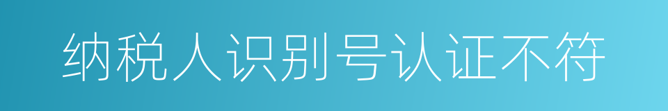 纳税人识别号认证不符的同义词