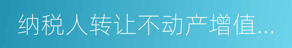 纳税人转让不动产增值税征收管理暂行办法的同义词