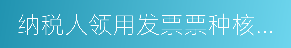 纳税人领用发票票种核定表的同义词