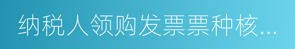 纳税人领购发票票种核定申请表的同义词