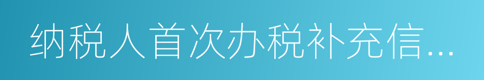 纳税人首次办税补充信息表的同义词