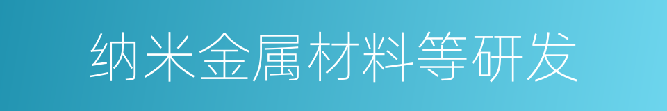 纳米金属材料等研发的同义词