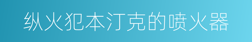 纵火犯本汀克的喷火器的同义词