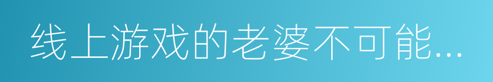 线上游戏的老婆不可能是女生的同义词